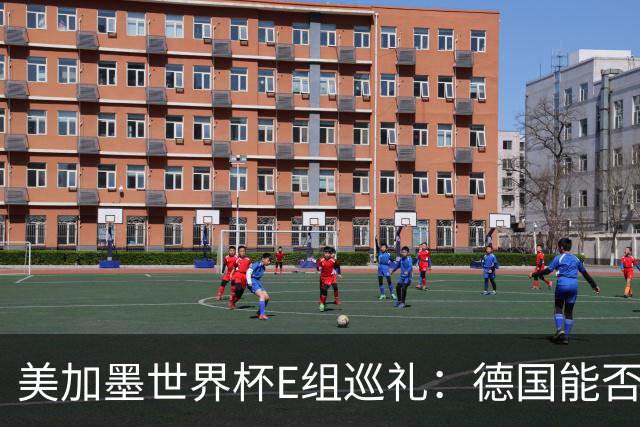 美加墨世界杯E组巡礼：德国能否走出小组出局的阴影？
